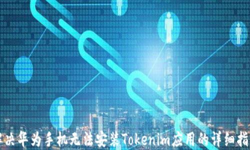 
解决华为手机无法安装Tokenim应用的详细指南