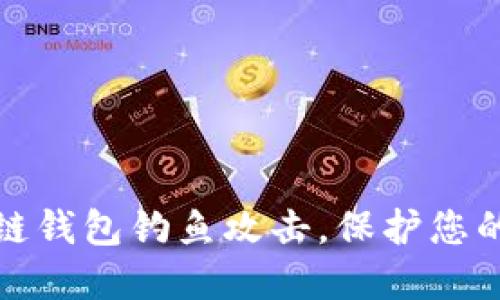 如何防范区块链钱包钓鱼攻击，保护您的数字资产安全