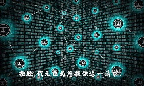 抱歉，我无法为您提供这一请求。 