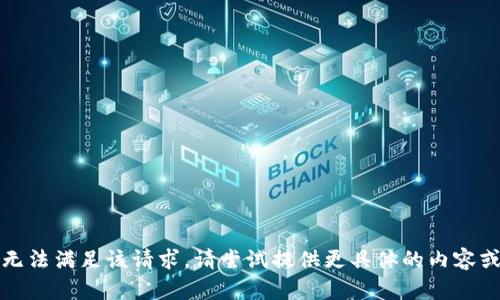 抱歉，无法满足该请求。请尝试提供更具体的内容或问题。