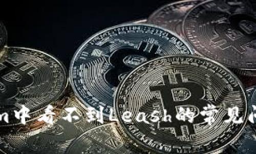 解决在Tokenim中看不到Leash的常见问题和解决方案