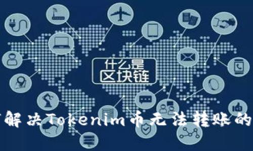 如何解决Tokenim币无法转账的问题