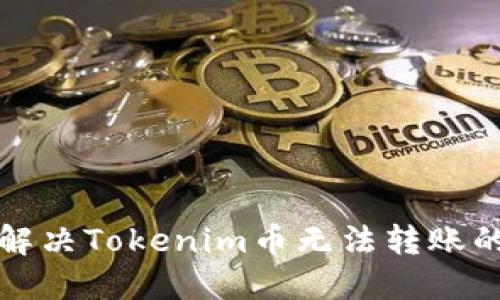 如何解决Tokenim币无法转账的问题