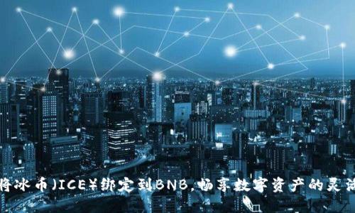 如何将冰币（ICE）绑定到BNB，畅享数字资产的灵活管理