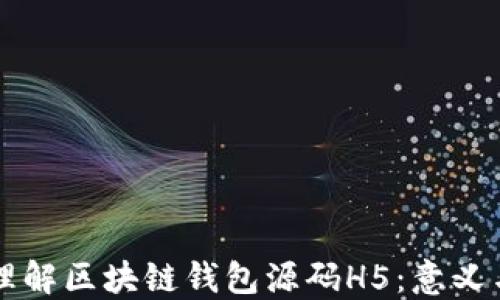 
深入理解区块链钱包源码H5：意义与应用