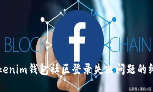 解决Tokenim钱包社区登录失败问题的终极指南