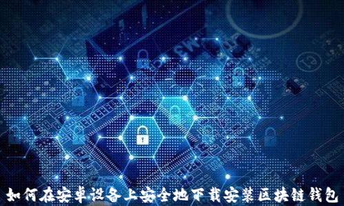 
如何在安卓设备上安全地下载安装区块链钱包
