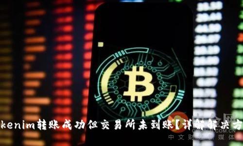Tokenim转账成功但交易所未到账？详解解决方案