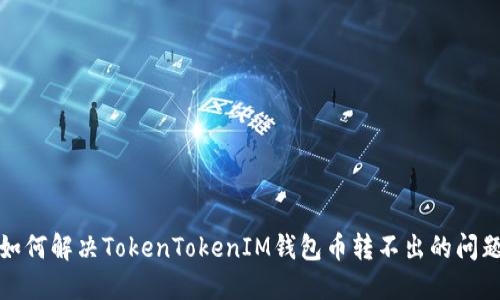 如何解决TokenTokenIM钱包币转不出的问题