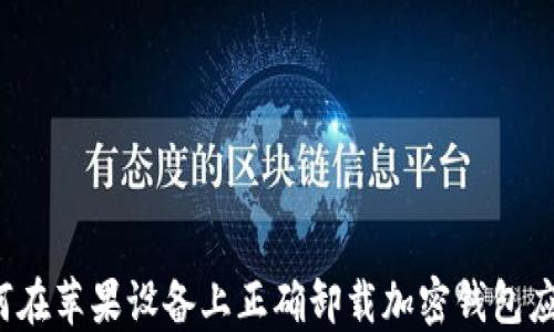 
如何在苹果设备上正确卸载加密钱包应用？