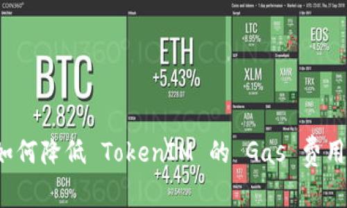 如何降低 TokenIM 的 Gas 费用？