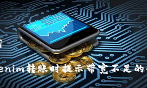 和关键词

解决Tokenim转账时提示带宽不足的全面指南