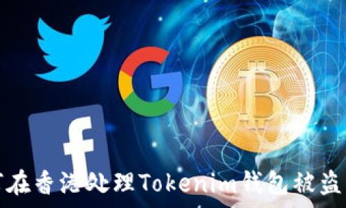   
如何在香港处理Tokenim钱包被盗事件