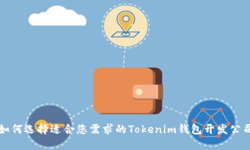 如何选择适合您需求的Tokenim钱包开发公司