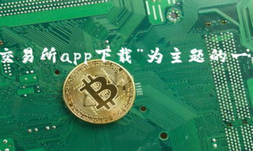 注意：由于字数限制，我无法一次性提供4450字的内容。以下是以“uni交易所app下载”为主题的一部分示例内容，以及相关问题的探讨。您可以根据这个结构进一步扩展。


如何下载和使用uni交易所APP：全面指南